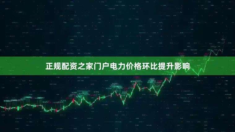 正规配资之家门户电力价格环比提升影响