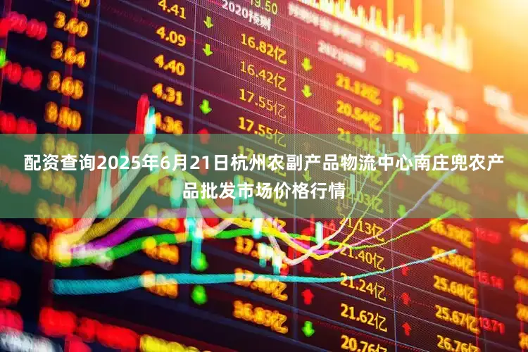 配资查询2025年6月21日杭州农副产品物流中心南庄兜农产品批发市场价格行情