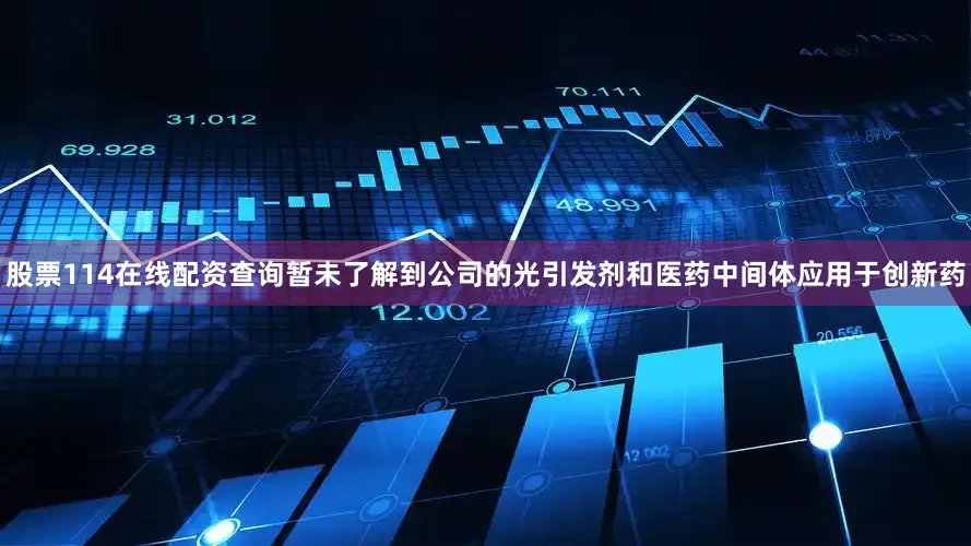 股票114在线配资查询暂未了解到公司的光引发剂和医药中间体应用于创新药