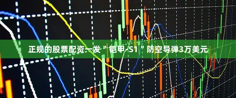 正规的股票配资一发＂铠甲-S1＂防空导弹3万美元