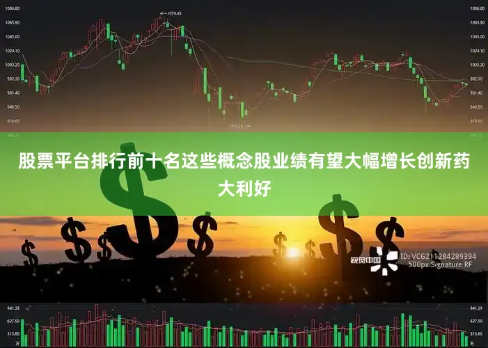股票平台排行前十名这些概念股业绩有望大幅增长创新药大利好