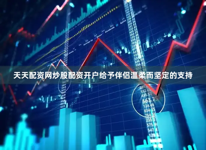 天天配资网炒股配资开户给予伴侣温柔而坚定的支持