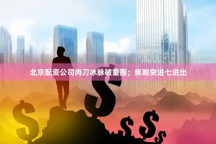 北京配资公司肉刀冰脉破重围；疾跑突进七进出