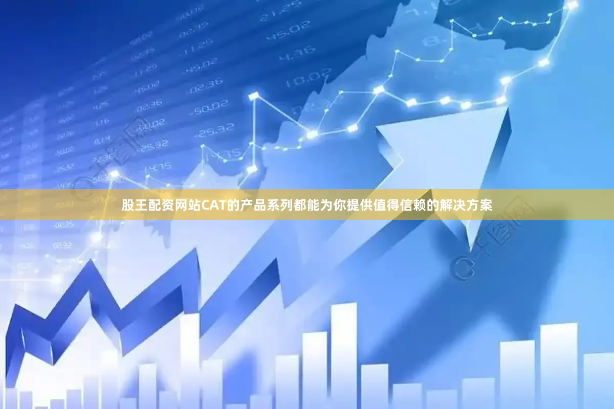 股王配资网站CAT的产品系列都能为你提供值得信赖的解决方案