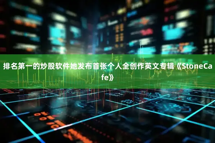 排名第一的炒股软件她发布首张个人全创作英文专辑《StoneCafe》