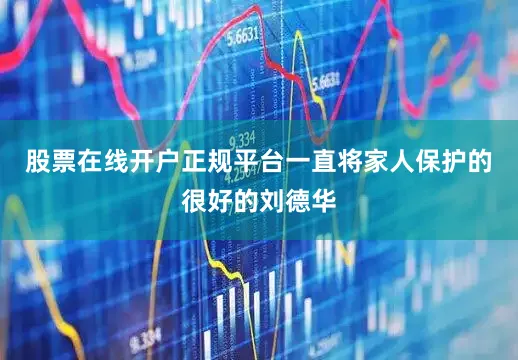 股票在线开户正规平台一直将家人保护的很好的刘德华