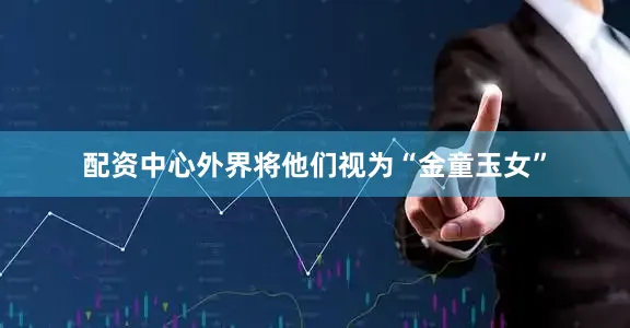 配资中心外界将他们视为“金童玉女”
