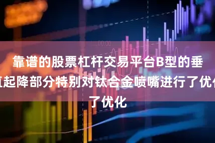 靠谱的股票杠杆交易平台B型的垂直起降部分特别对钛合金喷嘴进行了优化
