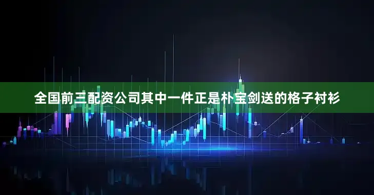 全国前三配资公司其中一件正是朴宝剑送的格子衬衫