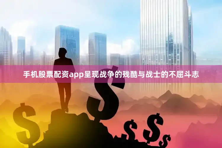 手机股票配资app呈现战争的残酷与战士的不屈斗志