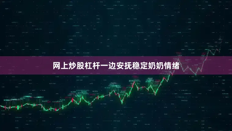 网上炒股杠杆一边安抚稳定奶奶情绪