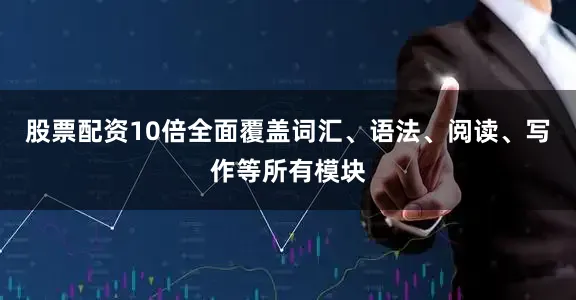 股票配资10倍全面覆盖词汇、语法、阅读、写作等所有模块