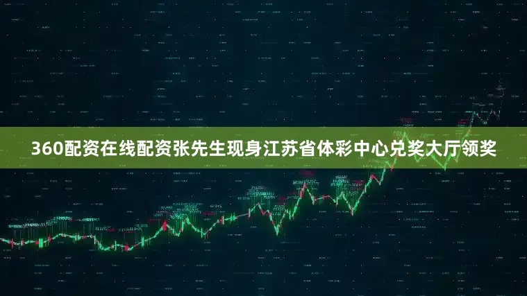 360配资在线配资张先生现身江苏省体彩中心兑奖大厅领奖