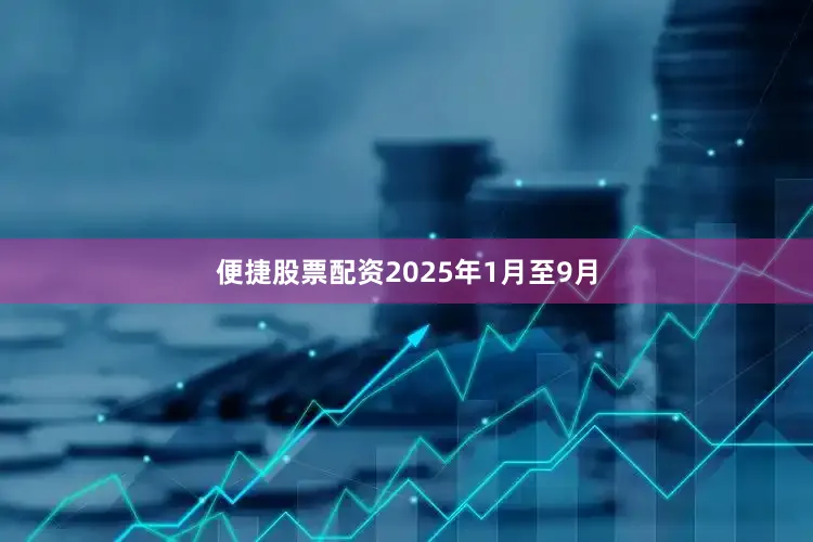 便捷股票配资2025年1月至9月