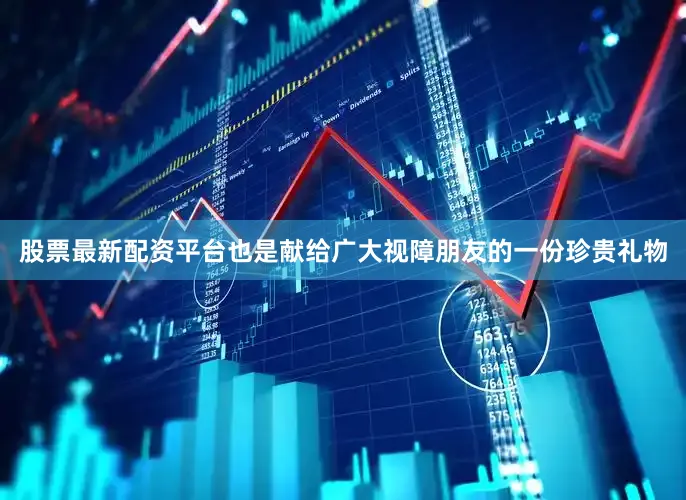 股票最新配资平台也是献给广大视障朋友的一份珍贵礼物