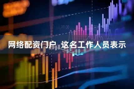 网络配资门户  这名工作人员表示
