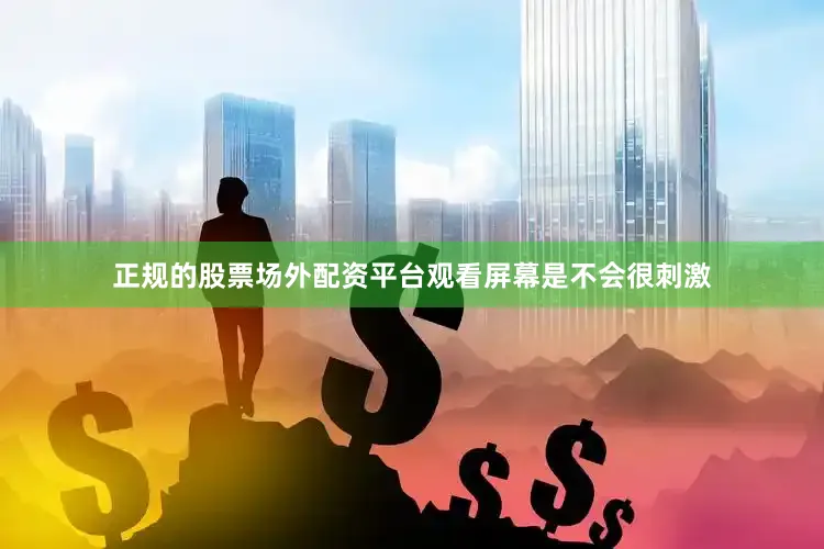 正规的股票场外配资平台观看屏幕是不会很刺激
