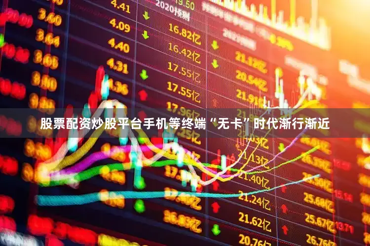 股票配资炒股平台手机等终端“无卡”时代渐行渐近