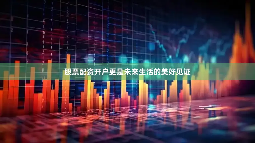 股票配资开户更是未来生活的美好见证